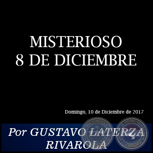 MISTERIOSO 8 DE DICIEMBRE - Por GUSTAVO LATERZA RIVAROLA - Domingo, 10 de Diciembre de 2017